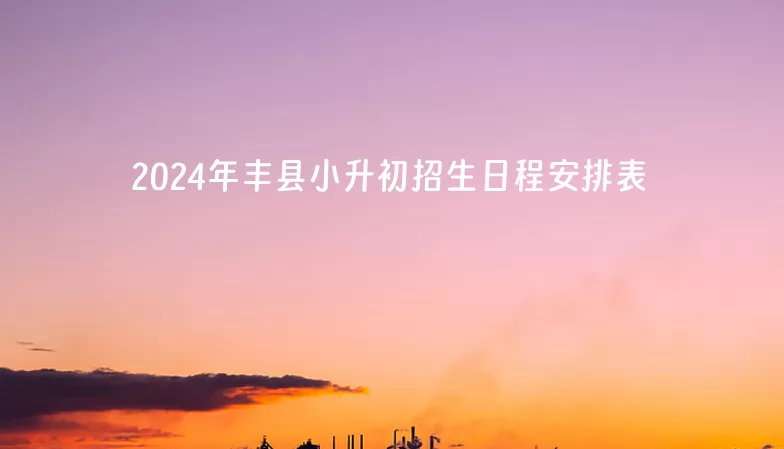 2024年豐縣小升初招生日程安排表