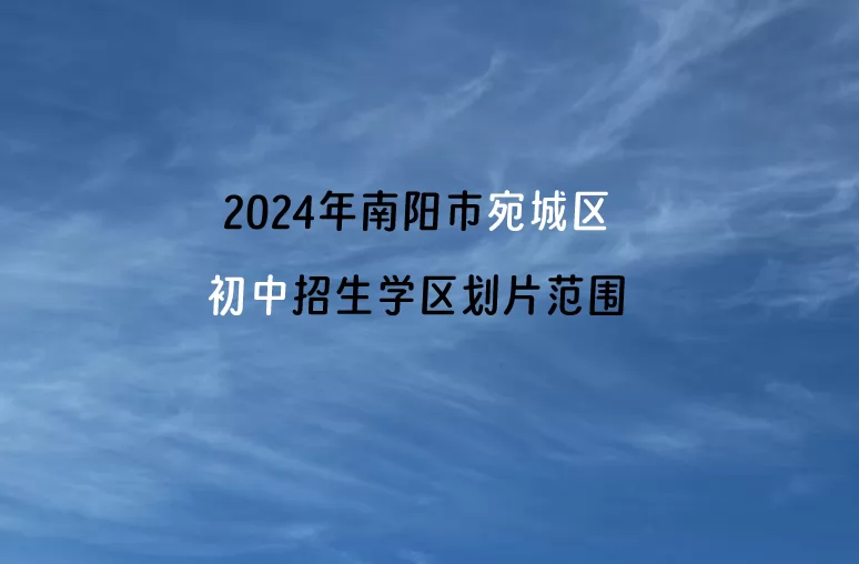 2024年南陽(yáng)市宛城區(qū)初中招生學(xué)區(qū)劃片范圍一覽