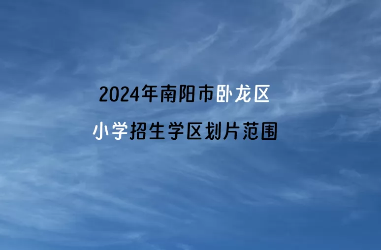 2024年南陽市臥龍區(qū)小學(xué)招生學(xué)區(qū)劃片范圍一覽