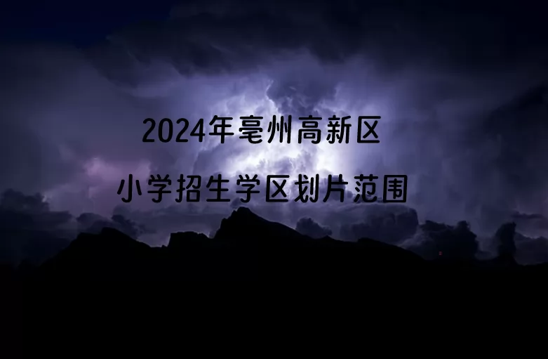 2024年亳州高新區(qū)小學(xué)招生學(xué)區(qū)劃片范圍一覽