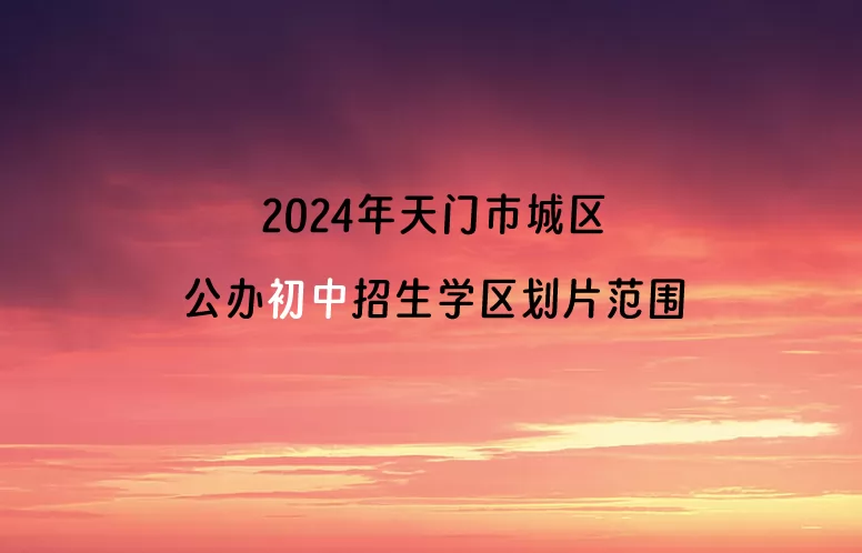 2024年天門市城區(qū)公辦初中招生學(xué)區(qū)劃片范圍一覽