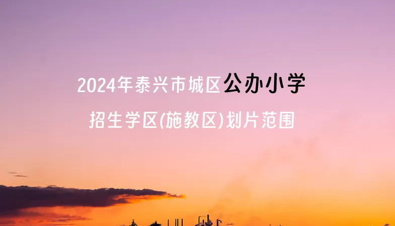 2024年泰興市城區(qū)公辦小學招生學區(qū)(施教區(qū))劃片范圍