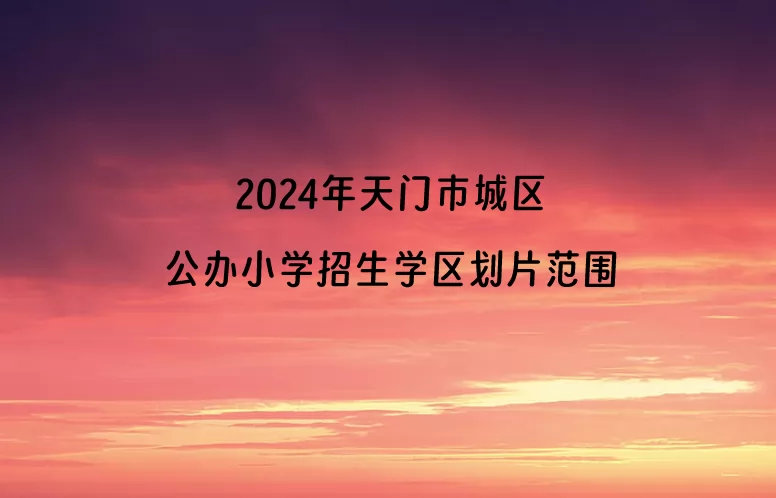 2024年天門市城區(qū)公辦小學(xué)招生學(xué)區(qū)劃片范圍一覽