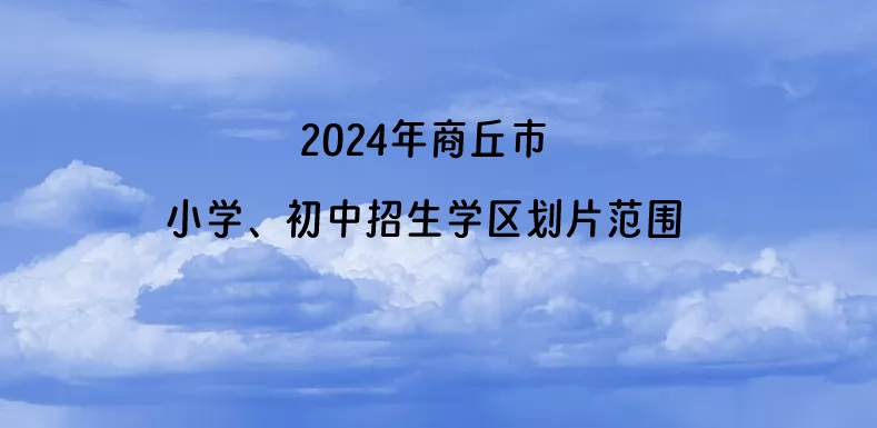 2024年商丘市小學(xué)、初中招生學(xué)區(qū)劃片范圍一覽.jpg