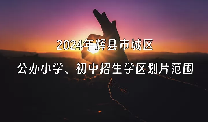 2024年輝縣市城區(qū)公辦小學(xué)、初中招生學(xué)區(qū)劃片范圍一覽