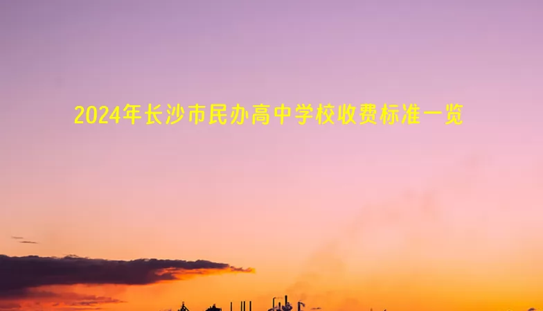 2024年長(zhǎng)沙市民辦高中學(xué)校收費(fèi)標(biāo)準(zhǔn)一覽(學(xué)費(fèi)+住宿費(fèi))