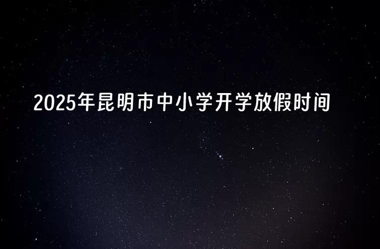 2025年昆明市中小學開學放假時間安排(寒暑假校歷)