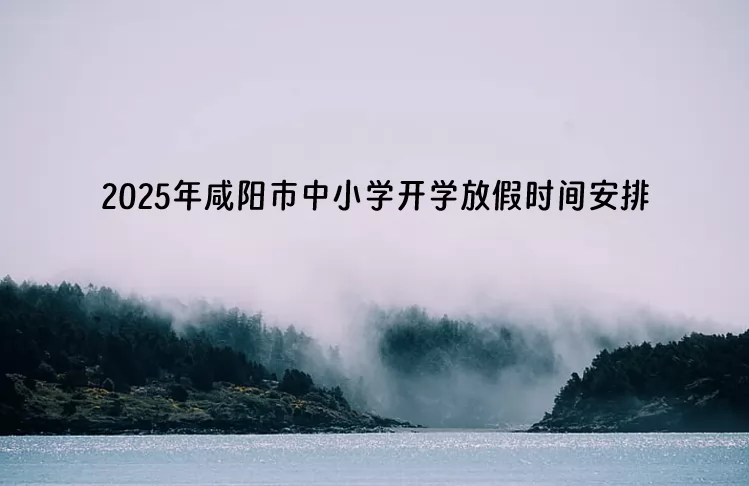 2025年咸陽(yáng)市中小學(xué)開(kāi)學(xué)放假時(shí)間安排