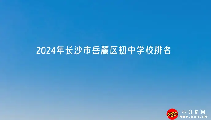 2024年長沙市岳麓區(qū)初中學(xué)校排名(優(yōu)質(zhì)初中排行榜)