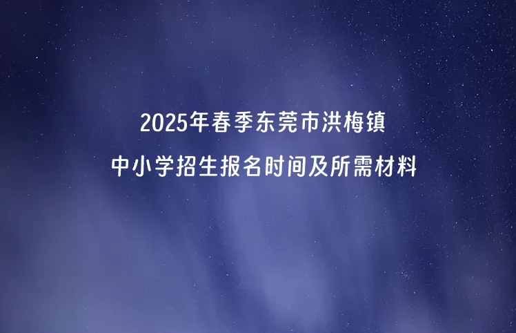 2025年春季東莞市洪梅鎮(zhèn)中小學招生報名時間及所需材料